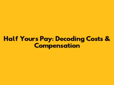 Half Yours Pay: Decoding Costs & Compensation