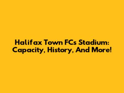 Halifax Town FC's Stadium: Capacity, History, And More!