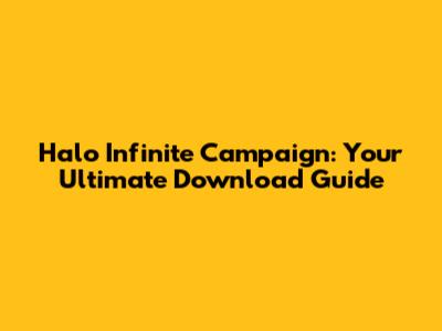 Halo Infinite Campaign: Your Ultimate Download Guide