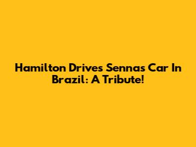 Hamilton Drives Senna's Car In Brazil: A Tribute!