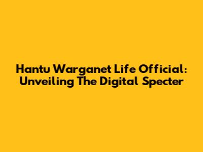 Hantu Warganet Life Official: Unveiling The Digital Specter