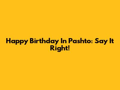 Happy Birthday In Pashto: Say It Right!