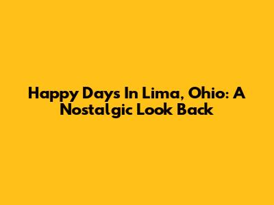 Happy Days In Lima, Ohio: A Nostalgic Look Back