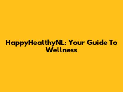 HappyHealthyNL: Your Guide To Wellness
