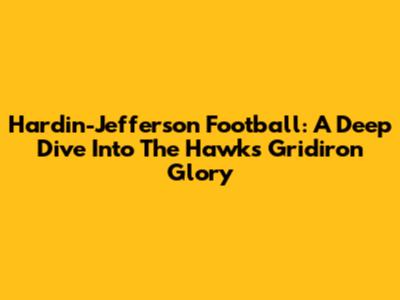 Hardin-Jefferson Football: A Deep Dive Into The Hawks' Gridiron Glory