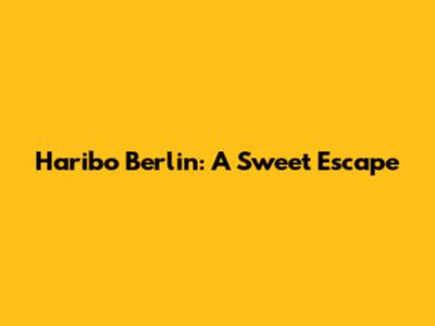 Haribo Berlin: A Sweet Escape