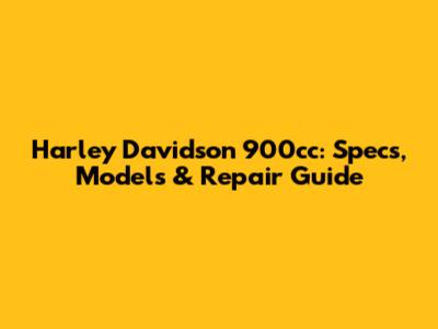 Harley Davidson 900cc: Specs, Models & Repair Guide