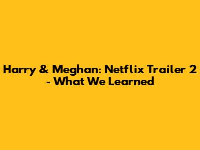 Harry & Meghan: Netflix Trailer 2 - What We Learned