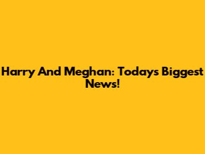 Harry And Meghan: Today's Biggest News!