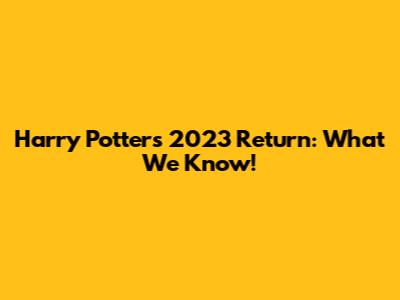 Harry Potter's 2023 Return: What We Know!