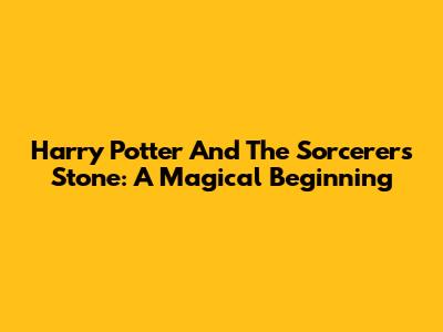 Harry Potter And The Sorcerer's Stone: A Magical Beginning