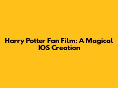 Harry Potter Fan Film: A Magical IOS Creation