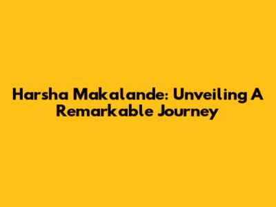Harsha Makalande: Unveiling A Remarkable Journey