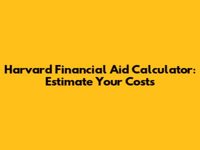 Harvard Financial Aid Calculator: Estimate Your Costs