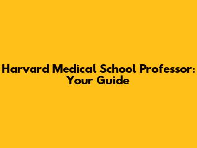 Harvard Medical School Professor: Your Guide