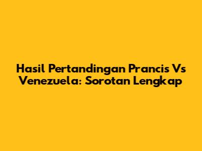Hasil Pertandingan Prancis Vs Venezuela: Sorotan Lengkap