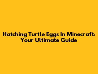 Hatching Turtle Eggs In Minecraft: Your Ultimate Guide