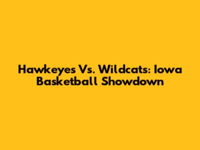 Hawkeyes Vs. Wildcats: Iowa Basketball Showdown