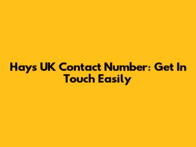 Hays UK Contact Number: Get In Touch Easily