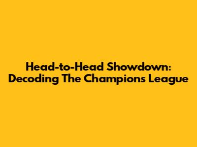 Head-to-Head Showdown: Decoding The Champions League
