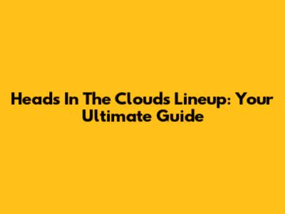 Heads In The Clouds Lineup: Your Ultimate Guide