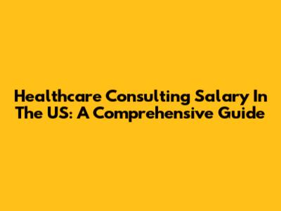 Healthcare Consulting Salary In The US: A Comprehensive Guide