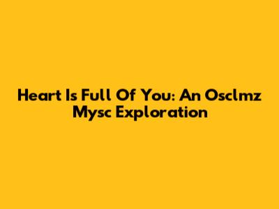 Heart Is Full Of You: An Osclmz Mysc Exploration