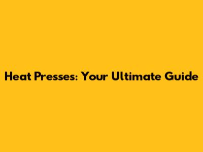 Heat Presses: Your Ultimate Guide