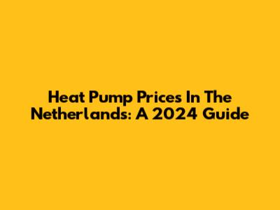 Heat Pump Prices In The Netherlands: A 2024 Guide