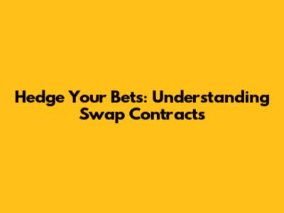 Hedge Your Bets: Understanding Swap Contracts