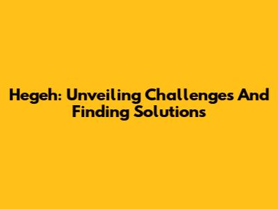 Hegeh: Unveiling Challenges And Finding Solutions