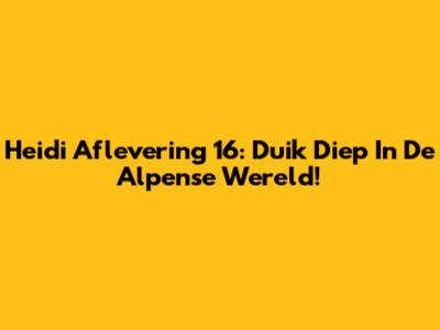 Heidi Aflevering 16: Duik Diep In De Alpense Wereld!