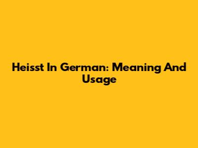 Heisst In German: Meaning And Usage