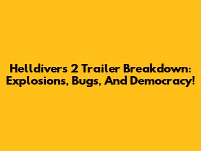 Helldivers 2 Trailer Breakdown: Explosions, Bugs, And Democracy!