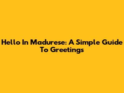 Hello In Madurese: A Simple Guide To Greetings