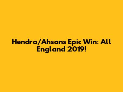Hendra/Ahsan's Epic Win: All England 2019!