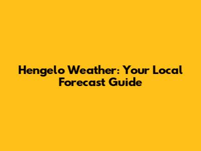 Hengelo Weather: Your Local Forecast Guide
