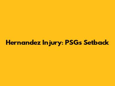 Hernandez Injury: PSG's Setback