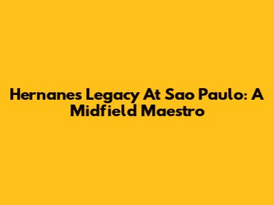 Hernanes' Legacy At Sao Paulo: A Midfield Maestro
