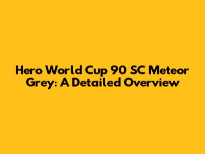 Hero World Cup 90 SC Meteor Grey: A Detailed Overview