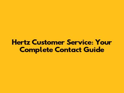 Hertz Customer Service: Your Complete Contact Guide