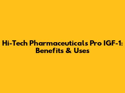 Hi-Tech Pharmaceuticals Pro IGF-1: Benefits & Uses