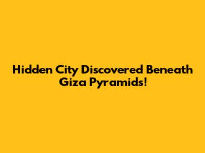 Hidden City Discovered Beneath Giza Pyramids!