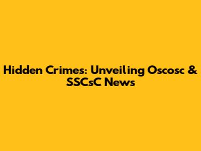 Hidden Crimes: Unveiling Oscosc & SSCsC News