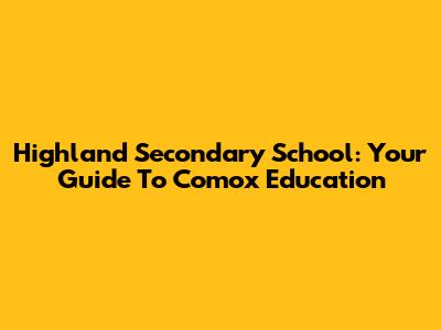 Highland Secondary School: Your Guide To Comox Education