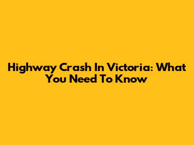 Highway Crash In Victoria: What You Need To Know