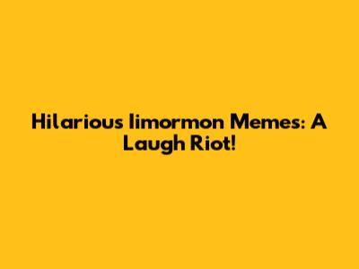 Hilarious Iimormon Memes: A Laugh Riot!