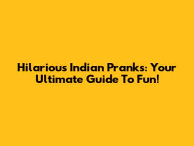 Hilarious Indian Pranks: Your Ultimate Guide To Fun!