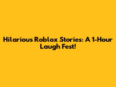 Hilarious Roblox Stories: A 1-Hour Laugh Fest!