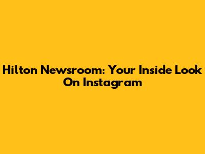 Hilton Newsroom: Your Inside Look On Instagram